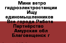 Мини ветро-гидроэлектростанции. Ищу единомышленников. - Все города Работа » Партнёрство   . Амурская обл.,Благовещенск г.